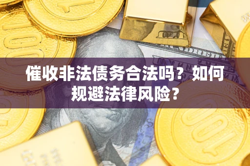 武汉催收非法债务合法吗？如何规避法律风险？