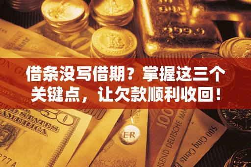 武汉借条没写借期？掌握这三个关键点，让欠款顺利收回！