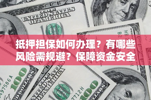 武汉抵押担保如何办理？有哪些风险需规避？保障资金安全
