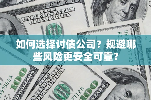 武汉如何选择讨债公司？规避哪些风险更安全可靠？