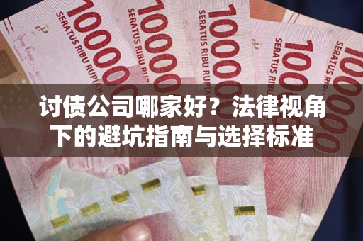 武汉讨债公司哪家好？法律视角下的避坑指南与选择标准