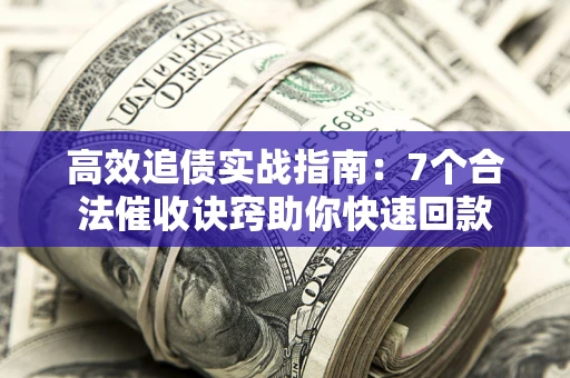 武汉高效追债实战指南：7个合法催收诀窍助你快速回款