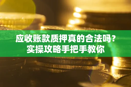 武汉应收账款质押真的合法吗？实操攻略手把手教你