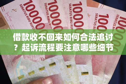 武汉借款收不回来如何合法追讨？起诉流程要注意哪些细节？