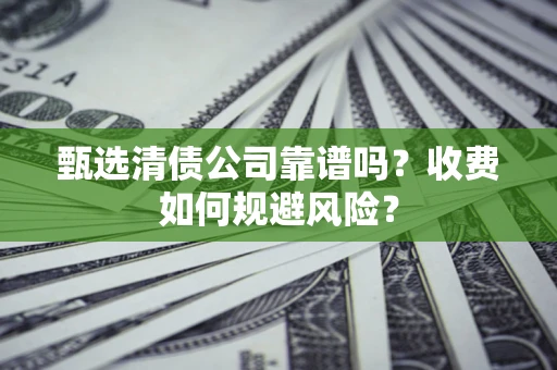 武汉甄选清债公司靠谱吗？收费如何规避风险？