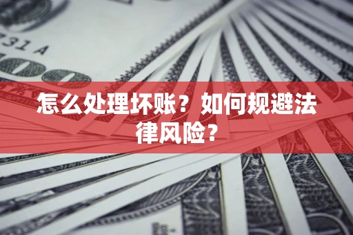 武汉怎么处理坏账？如何规避法律风险？