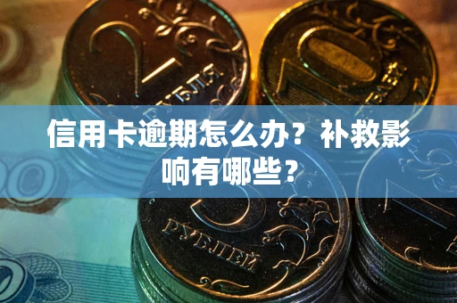 武汉信用卡逾期怎么办？补救影响有哪些？