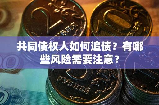 武汉共同债权人如何追债？有哪些风险需要注意？