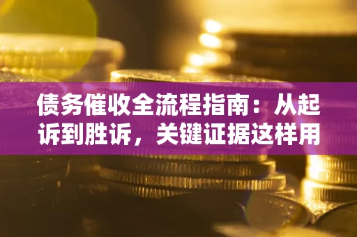 武汉债务催收全流程指南：从起诉到胜诉，关键证据这样用