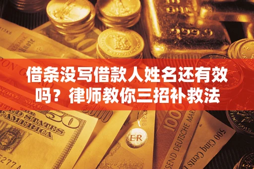 武汉借条没写借款人姓名还有效吗？律师教你三招补救法