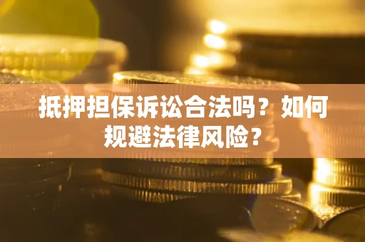 武汉抵押担保诉讼合法吗？如何规避法律风险？