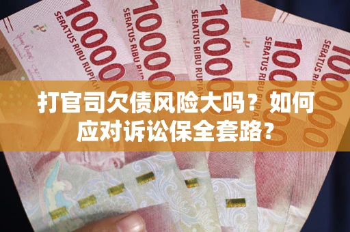 武汉打官司欠债风险大吗？如何应对诉讼保全套路？