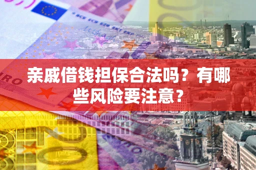 武汉亲戚借钱担保合法吗？有哪些风险要注意？
