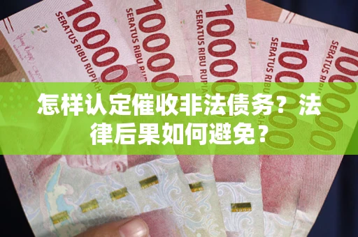 武汉怎样认定催收非法债务？法律后果如何避免？