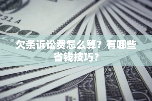 武汉欠条诉讼费怎么算？有哪些省钱技巧？