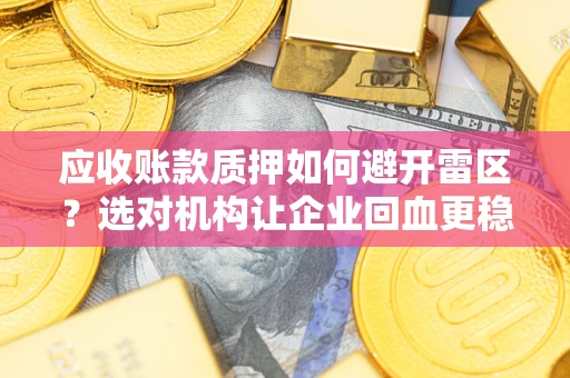 武汉应收账款质押如何避开雷区？选对机构让企业回血更稳