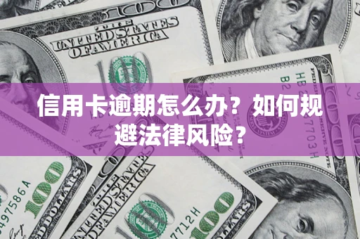 武汉信用卡逾期怎么办？如何规避法律风险？