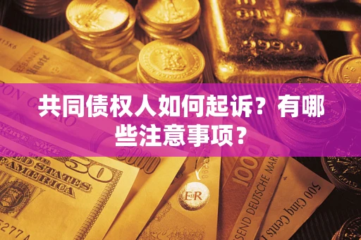 武汉共同债权人如何起诉？有哪些注意事项？