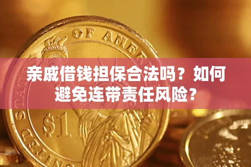 武汉亲戚借钱担保合法吗？如何避免连带责任风险？