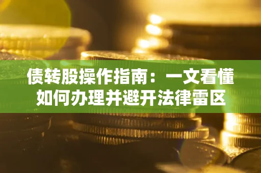 武汉债转股操作指南：一文看懂如何办理并避开法律雷区