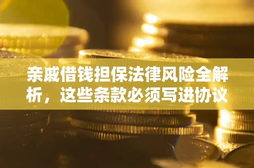 武汉亲戚借钱担保法律风险全解析，这些条款必须写进协议