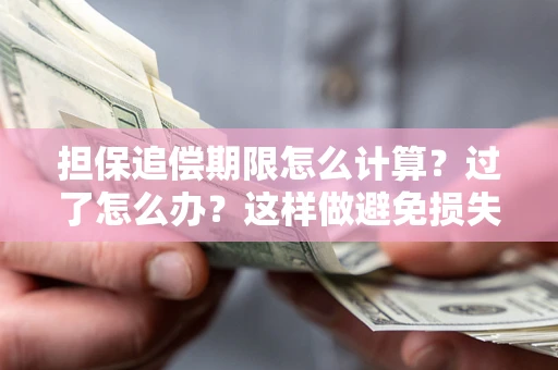 武汉担保追偿期限怎么计算？过了怎么办？这样做避免损失！