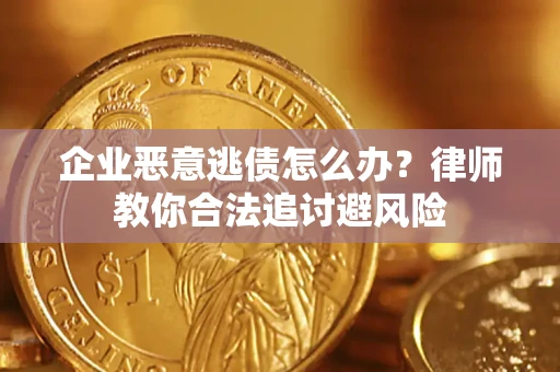 武汉企业恶意逃债怎么办？律师教你合法追讨避风险