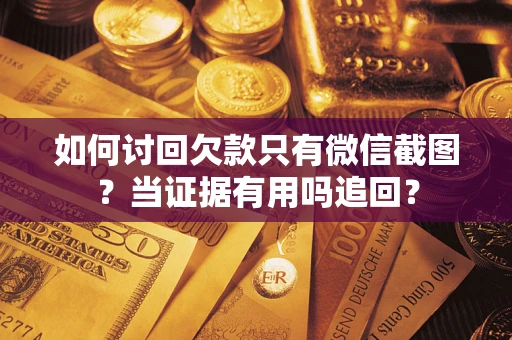 武汉如何讨回欠款只有微信截图？当证据有用吗追回？