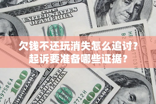 武汉欠钱不还玩消失怎么追讨？起诉要准备哪些证据？