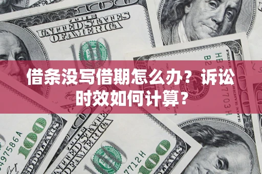武汉借条没写借期怎么办？诉讼时效如何计算？