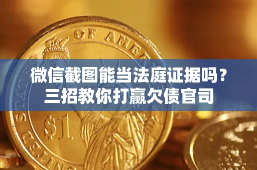 武汉微信截图能当法庭证据吗？三招教你打赢欠债官司