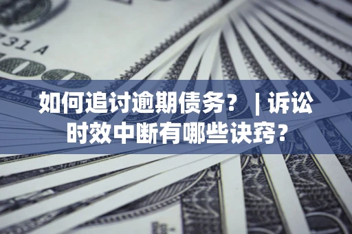 武汉如何追讨逾期债务？ | 诉讼时效中断有哪些诀窍？