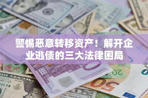 武汉警惕恶意转移资产！解开企业逃债的三大法律困局