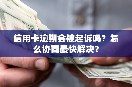 武汉信用卡逾期会被起诉吗？怎么协商最快解决？