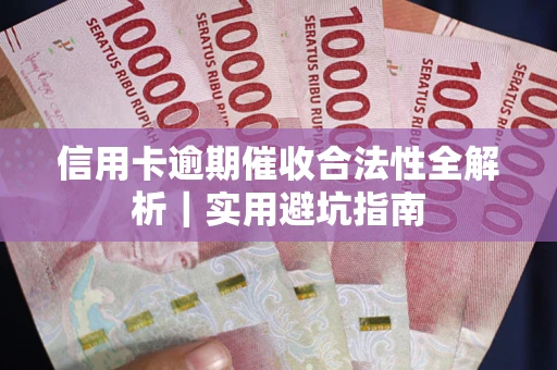 武汉信用卡逾期催收合法性全解析｜实用避坑指南