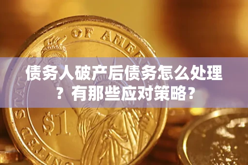 武汉债务人破产后债务怎么处理？有那些应对策略？