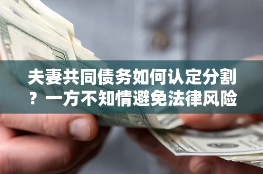 武汉夫妻共同债务如何认定分割？一方不知情避免法律风险必看！