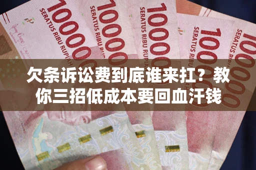 武汉欠条诉讼费到底谁来扛？教你三招低成本要回血汗钱